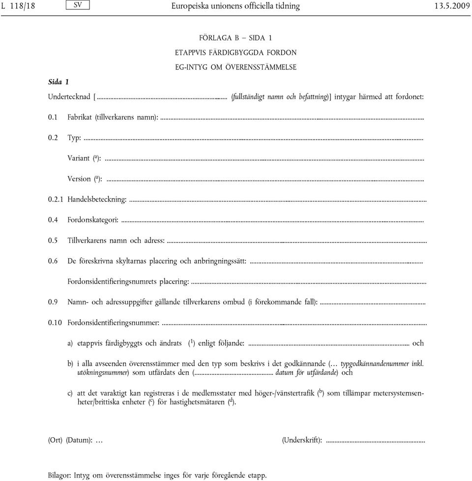 .. 0.5 Tillverkarens namn och adress:... 0.6 De föreskrivna skyltarnas placering och anbringningssätt:... Fordonsidentifieringsnumrets placering:... 0.9 Namn- och adressuppgifter gällande tillverkarens ombud (i förekommande fall):.