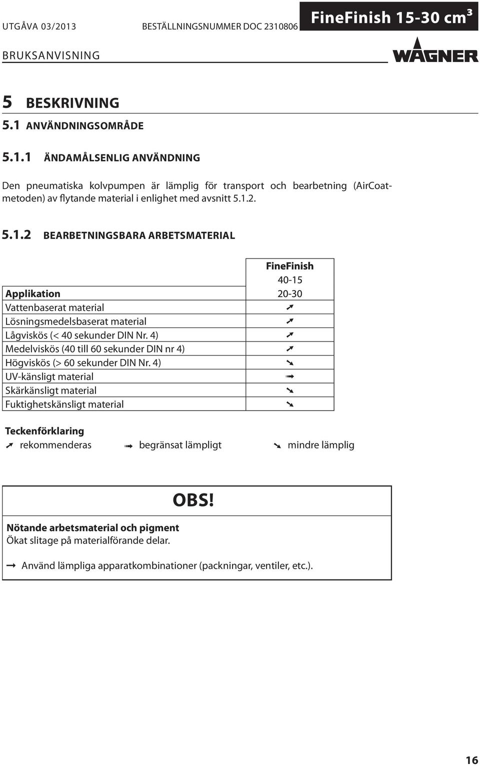 4) Medelviskös (40 till 60 sekunder DIN nr 4) Högviskös (> 60 sekunder DIN Nr.