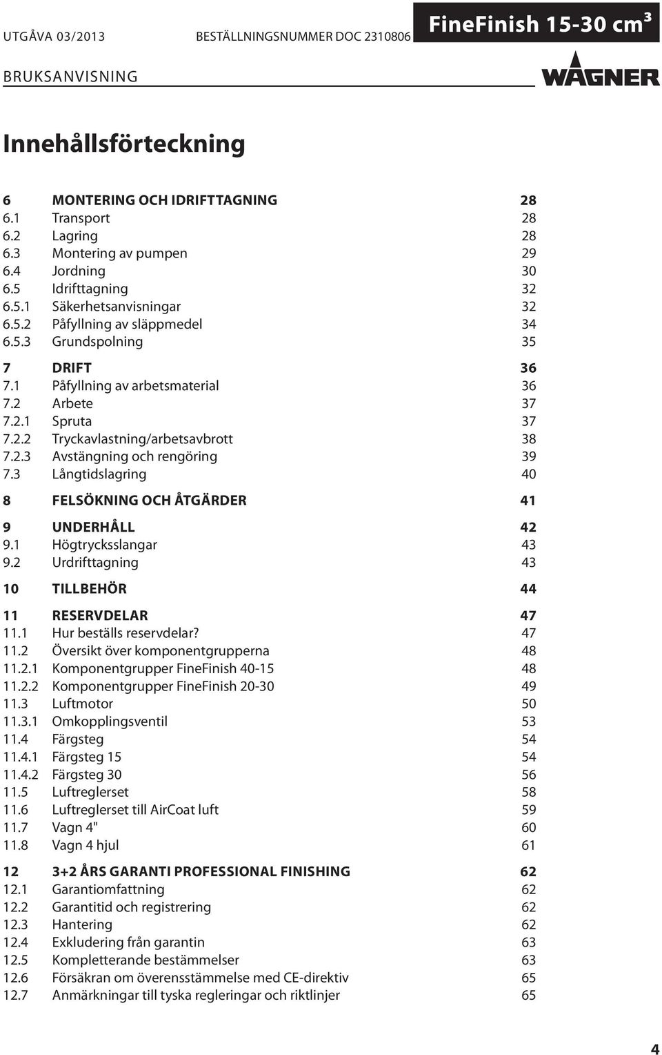 3 Långtidslagring 40 8 FELSÖKNING OCH ÅTGÄRDER 41 9 UNDERHÅLL 42 9.1 Högtrycksslangar 43 9.2 Urdrifttagning 43 10 TILLBEHÖR 44 11 RESERVDELAR 47 11.1 Hur beställs reservdelar? 47 11.2 Översikt över komponentgrupperna 48 11.