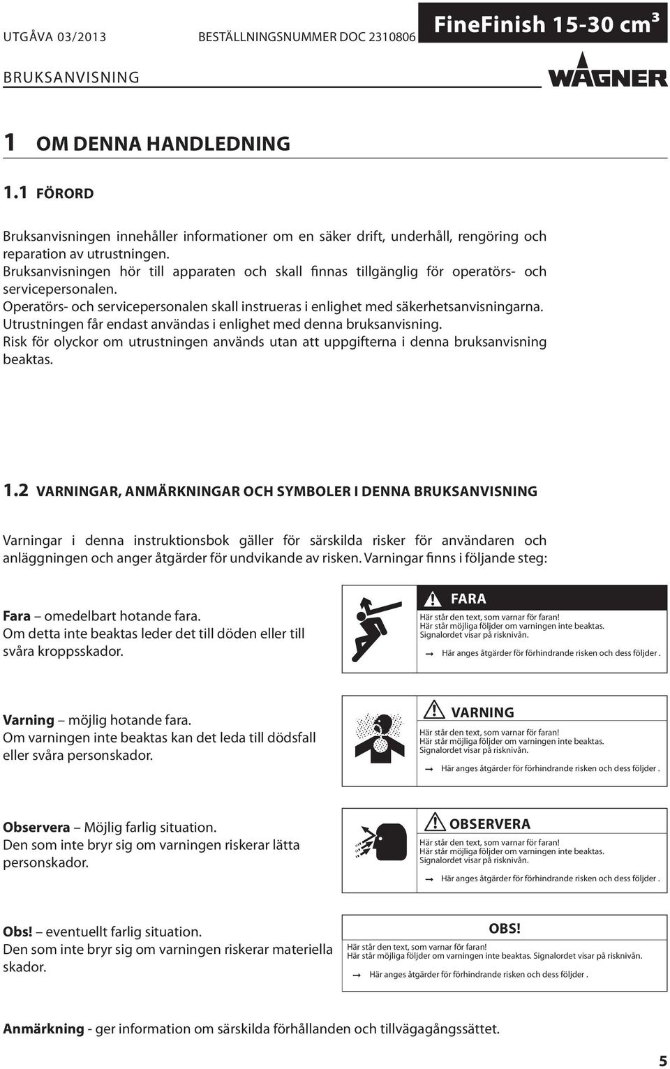 Utrustningen får endast användas i enlighet med denna bruksanvisning. Risk för olyckor om utrustningen används utan att uppgifterna i denna bruksanvisning beaktas. 1.