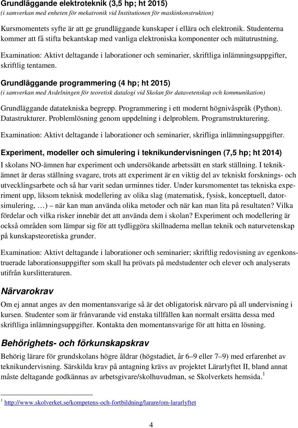 Examination: Aktivt deltagande i laborationer och seminarier, skriftliga inlämningsuppgifter, skriftlig tentamen.