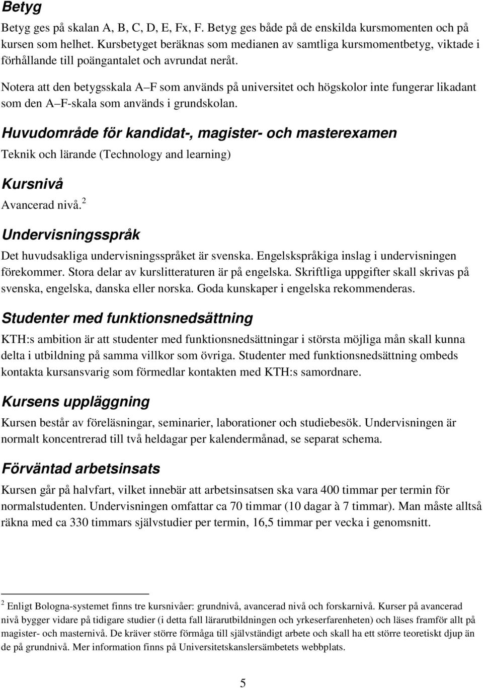 Notera att den betygsskala A F som används på universitet och högskolor inte fungerar likadant som den A F-skala som används i grundskolan.