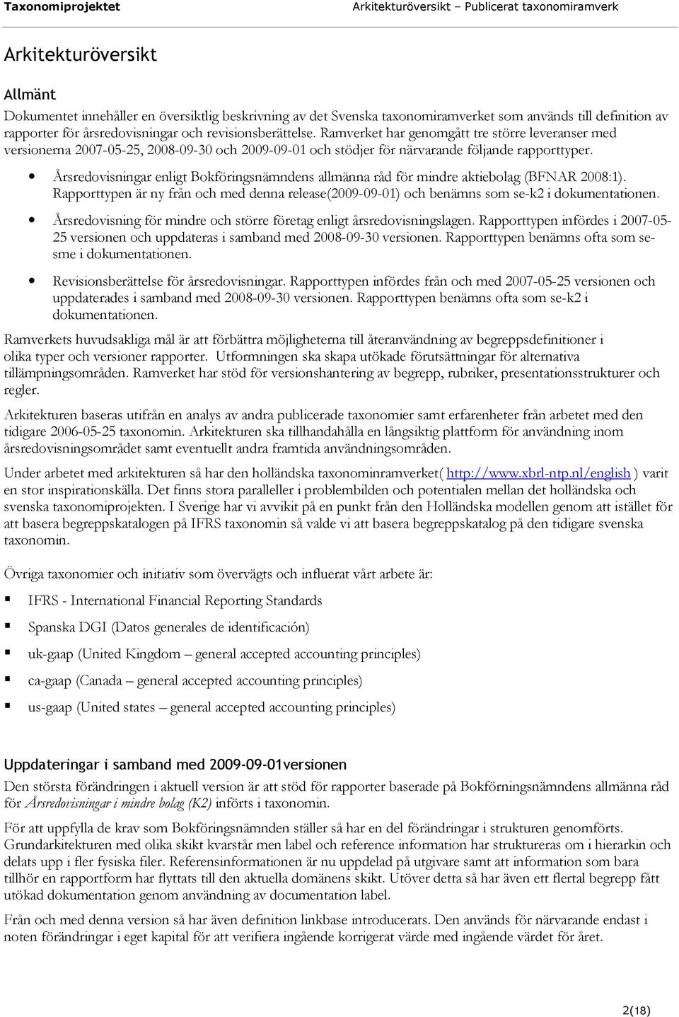 Årsredovisningar enligt Bokföringsnämndens allmänna råd för mindre aktiebolag (BFNAR 2008:1). Rapporttypen är ny från och med denna release(2009-09-01) och benämns som se-k2 i dokumentationen.