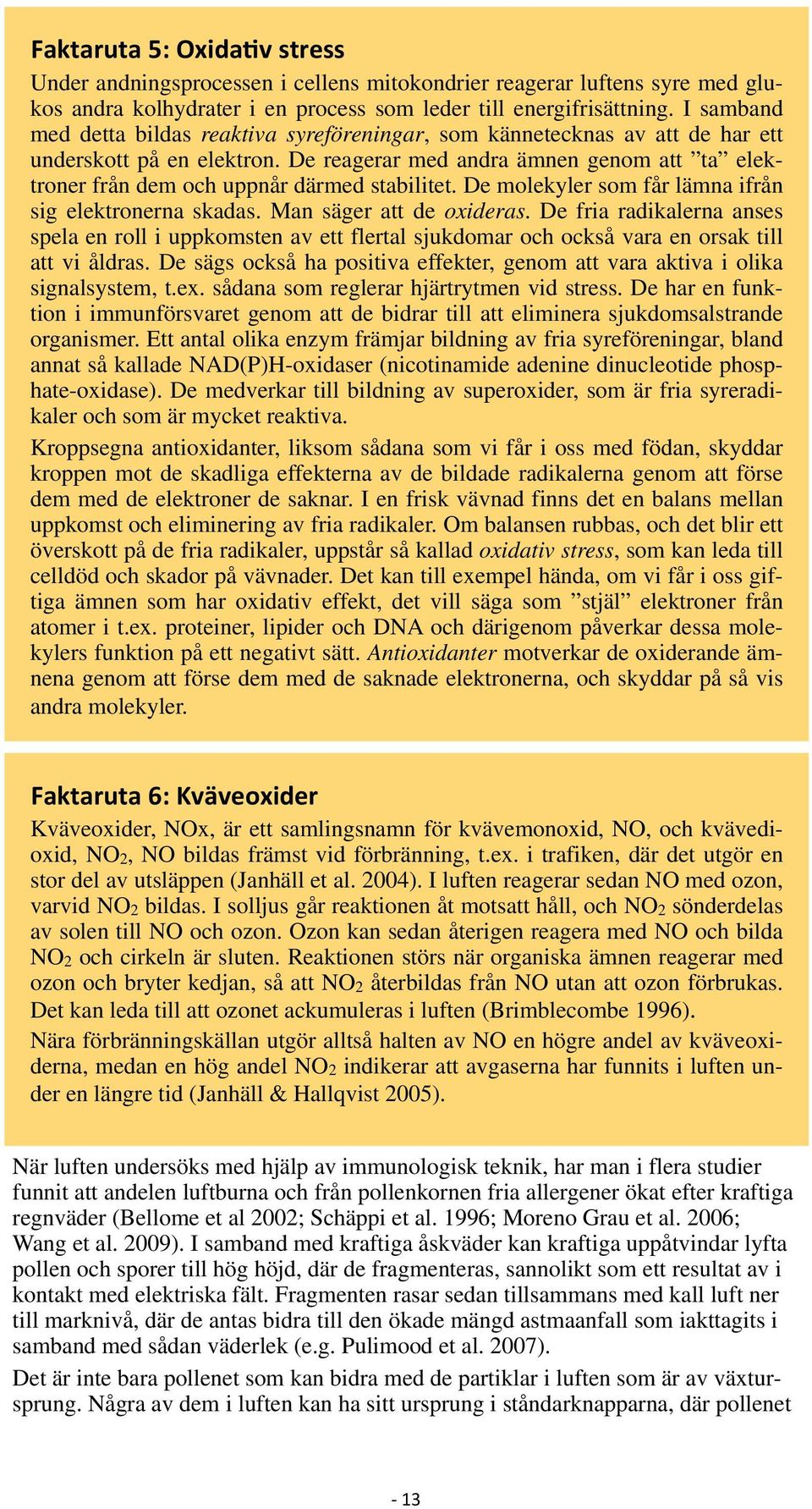 De reagerar med andra ämnen genom att ta elektroner från dem och uppnår därmed stabilitet. De molekyler som får lämna ifrån sig elektronerna skadas. Man säger att de oxideras.