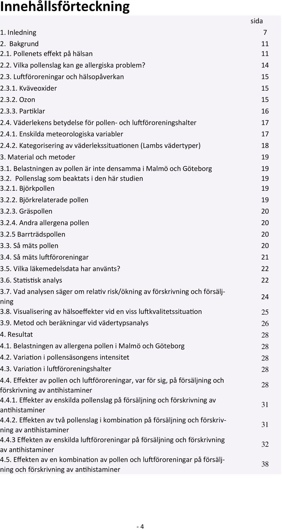 Material och metoder 19 3.1. Belastningen av pollen är inte densamma i Malmö och Göteborg 19 3.2. Pollenslag som beaktats i den här studien 19 3.2.1. Björkpollen 19 3.2.2. Björkrelaterade pollen 19 3.