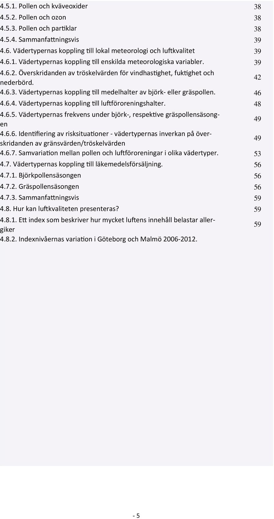 48 4.6.5. Vädertypernas frekvens under björk-, respekmve gräspollensäsong- en 49 4.6.6. IdenMfiering av risksituamoner - vädertypernas inverkan på över- skridanden av gränsvärden/tröskelvärden 49 4.6.7.