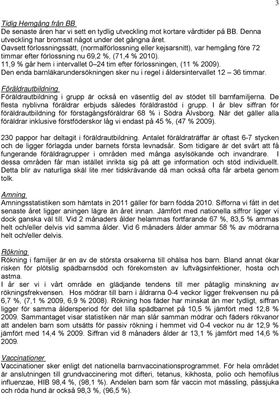 11,9 % går hem i intervallet 0 24 tim efter förlossningen, (11 % 2009). Den enda barnläkarundersökningen sker nu i regel i åldersintervallet 12 36 timmar.