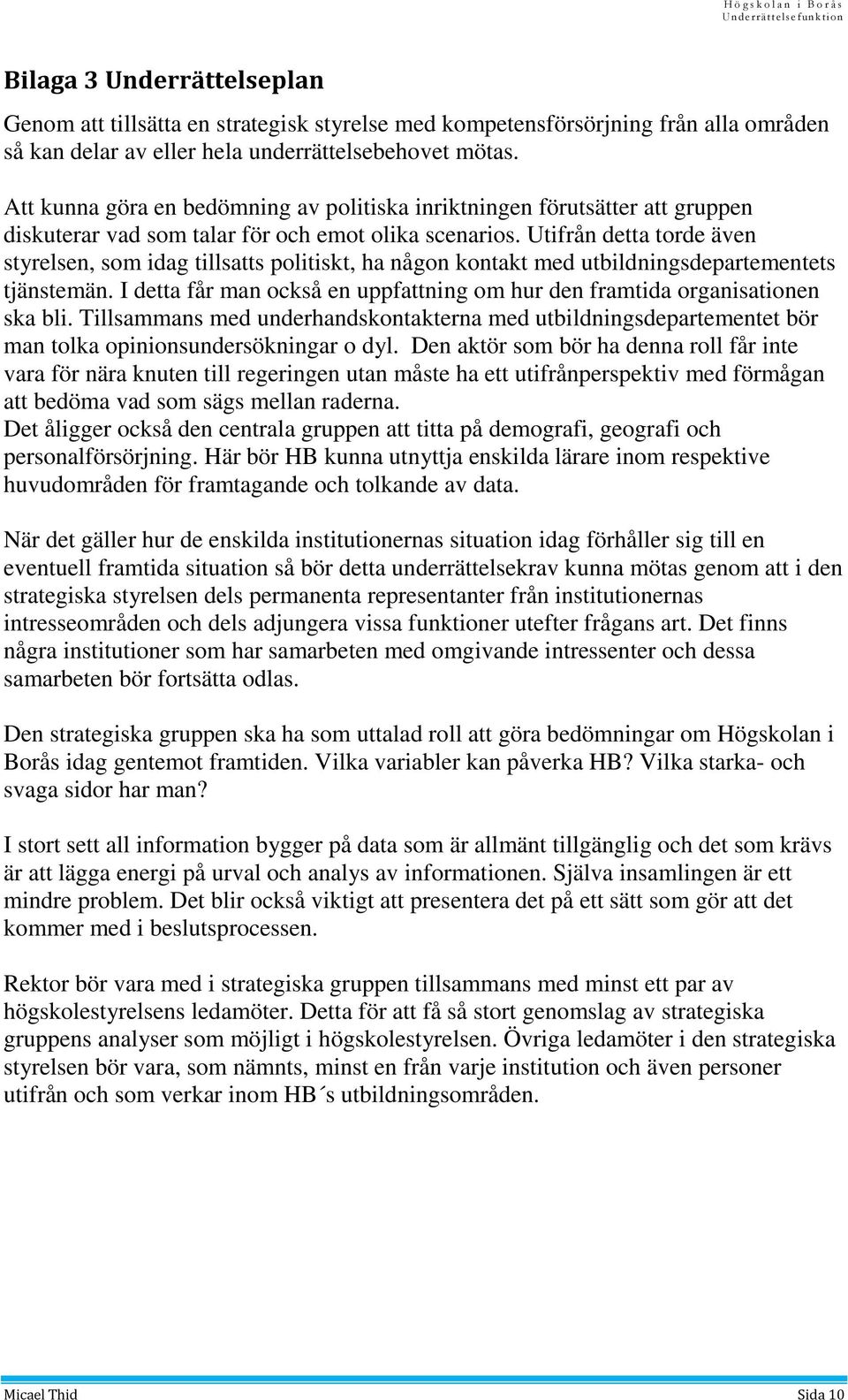 Utifrån detta torde även styrelsen, som idag tillsatts politiskt, ha någon kontakt med utbildningsdepartementets tjänstemän.