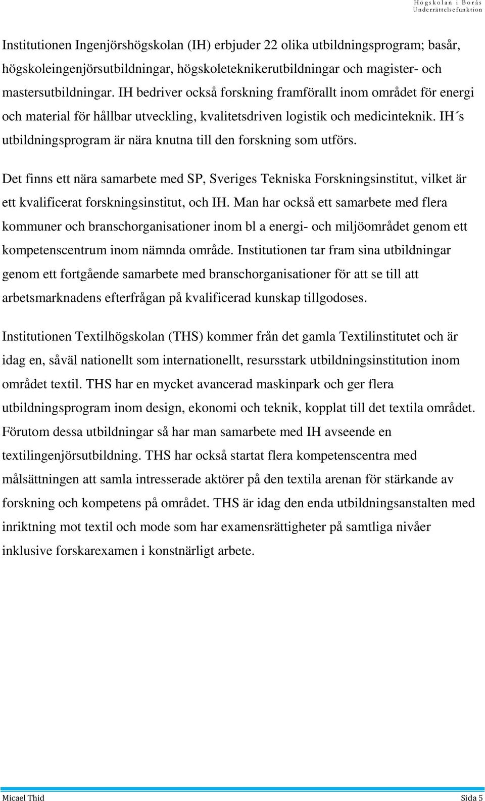 IH s utbildningsprogram är nära knutna till den forskning som utförs. Det finns ett nära samarbete med SP, Sveriges Tekniska Forskningsinstitut, vilket är ett kvalificerat forskningsinstitut, och IH.