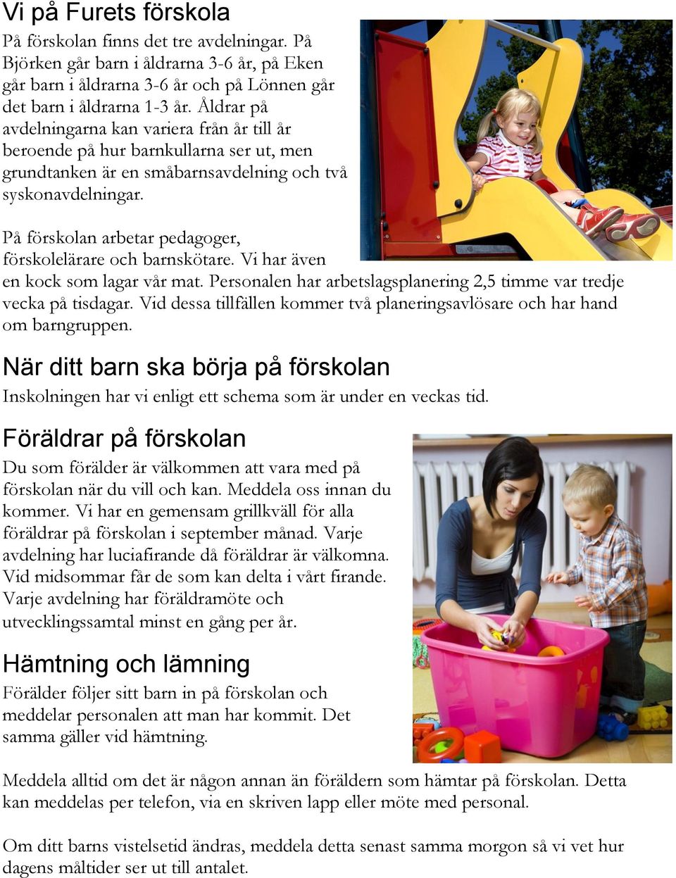 På förskolan arbetar pedagoger, förskolelärare och barnskötare. Vi har även en kock som lagar vår mat. Personalen har arbetslagsplanering 2,5 timme var tredje vecka på tisdagar.