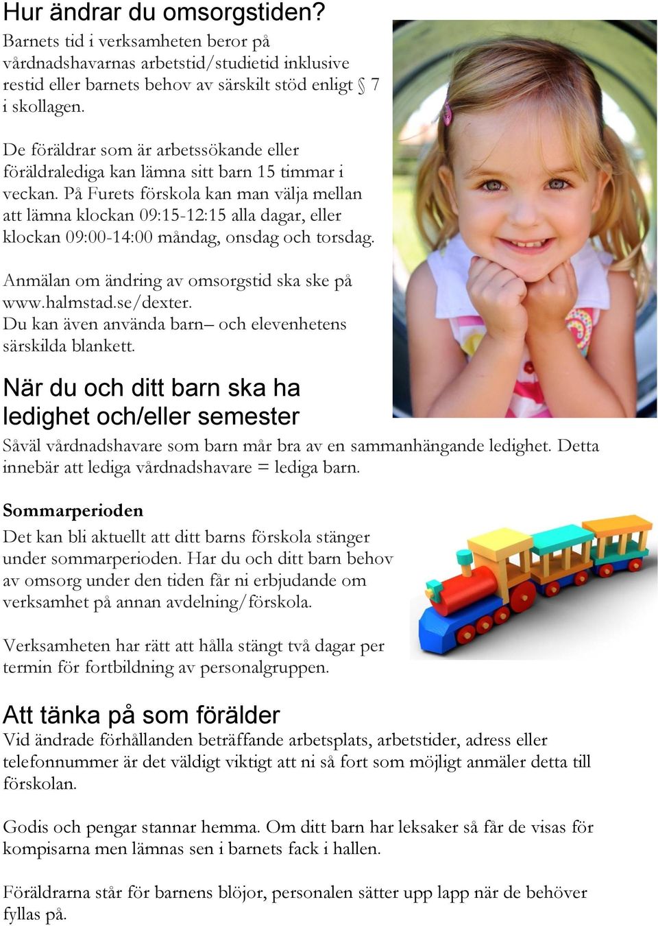 På Furets förskola kan man välja mellan att lämna klockan 09:15-12:15 alla dagar, eller klockan 09:00-14:00 måndag, onsdag och torsdag. Anmälan om ändring av omsorgstid ska ske på www.halmstad.