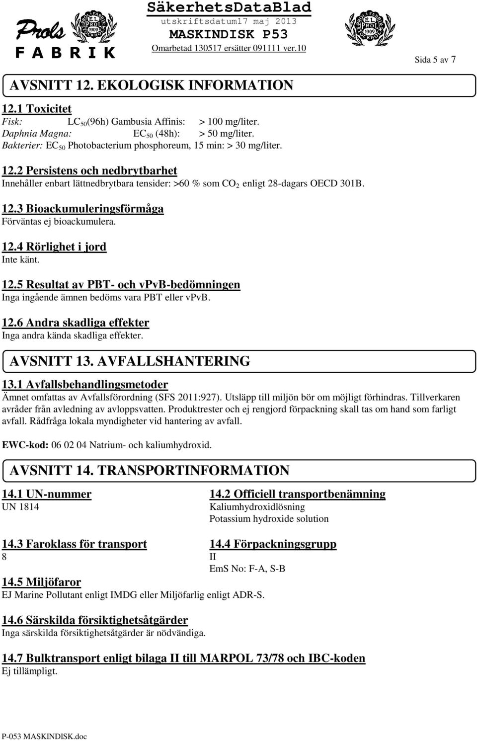 12.4 Rörlighet i jord Inte känt. 12.5 Resultat av PBT- och vpvb-bedömningen Inga ingående ämnen bedöms vara PBT eller vpvb. 12.6 Andra skadliga effekter Inga andra kända skadliga effekter. AVSNITT 13.