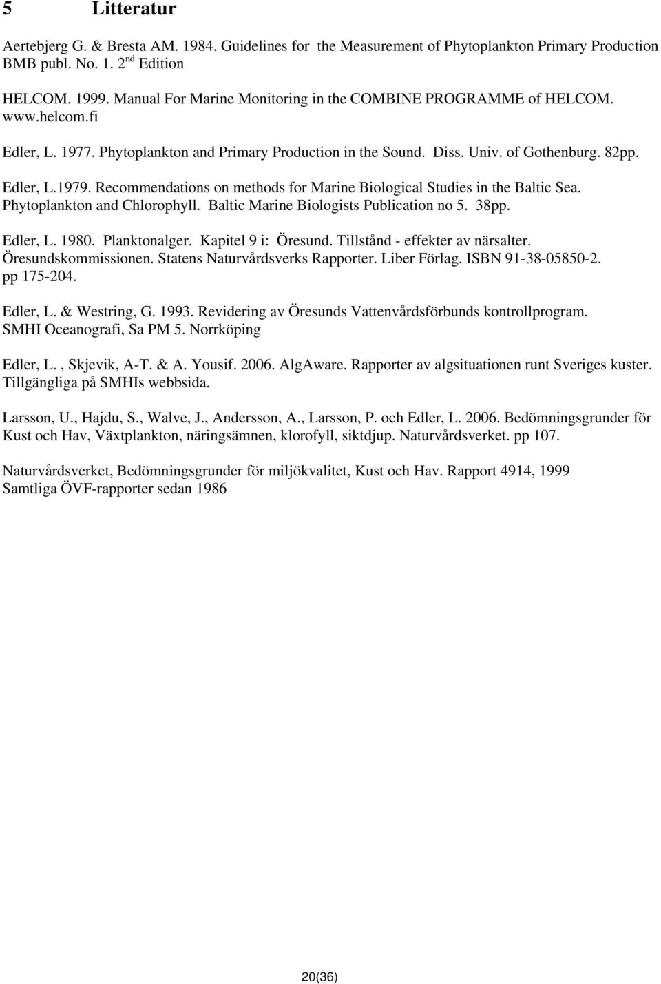 Recommendations on methods for Marine Biological Studies in the Baltic Sea. Phytoplankton and Chlorophyll. Baltic Marine Biologists Publication no 5. 38pp. Edler, L. 1980. Planktonalger.