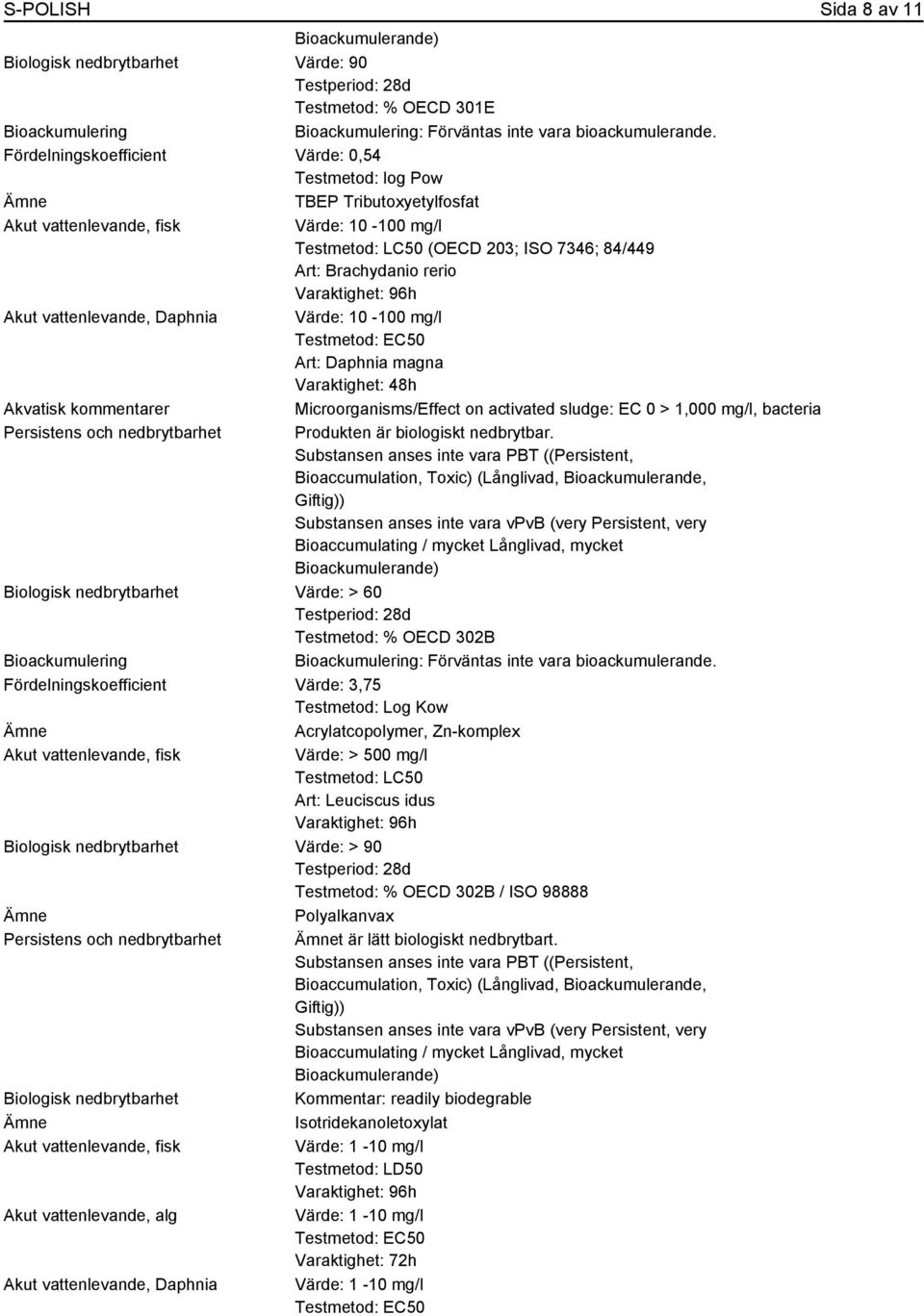 magna Varaktighet: 48h Akvatisk kommentarer Microorganisms/Effect on activated sludge: EC 0 > 1,000 mg/l, bacteria Persistens och nedbrytbarhet Produkten är biologiskt nedbrytbar.