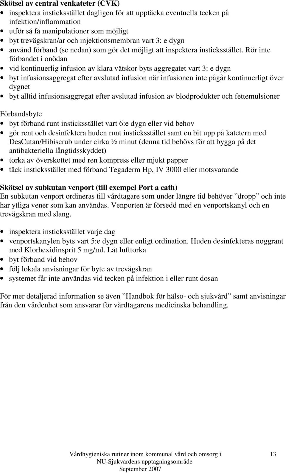 Rör inte förbandet i onödan vid kontinuerlig infusion av klara vätskor byts aggregatet vart 3: e dygn byt infusionsaggregat efter avslutad infusion när infusionen inte pågår kontinuerligt över dygnet