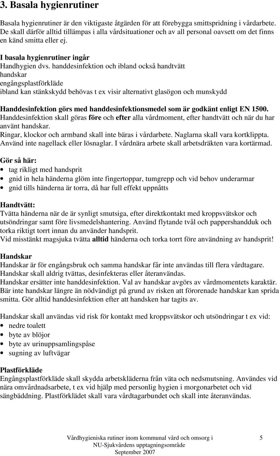 handdesinfektion och ibland också handtvätt handskar engångsplastförkläde ibland kan stänkskydd behövas t ex visir alternativt glasögon och munskydd Handdesinfektion görs med handdesinfektionsmedel