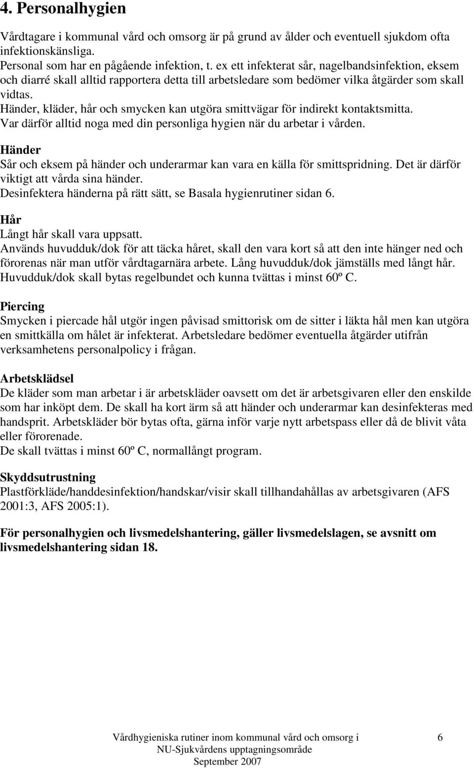 Händer, kläder, hår och smycken kan utgöra smittvägar för indirekt kontaktsmitta. Var därför alltid noga med din personliga hygien när du arbetar i vården.