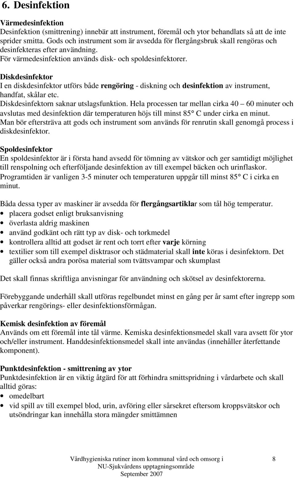 Diskdesinfektor I en diskdesinfektor utförs både rengöring - diskning och desinfektion av instrument, handfat, skålar etc. Diskdesinfektorn saknar utslagsfunktion.