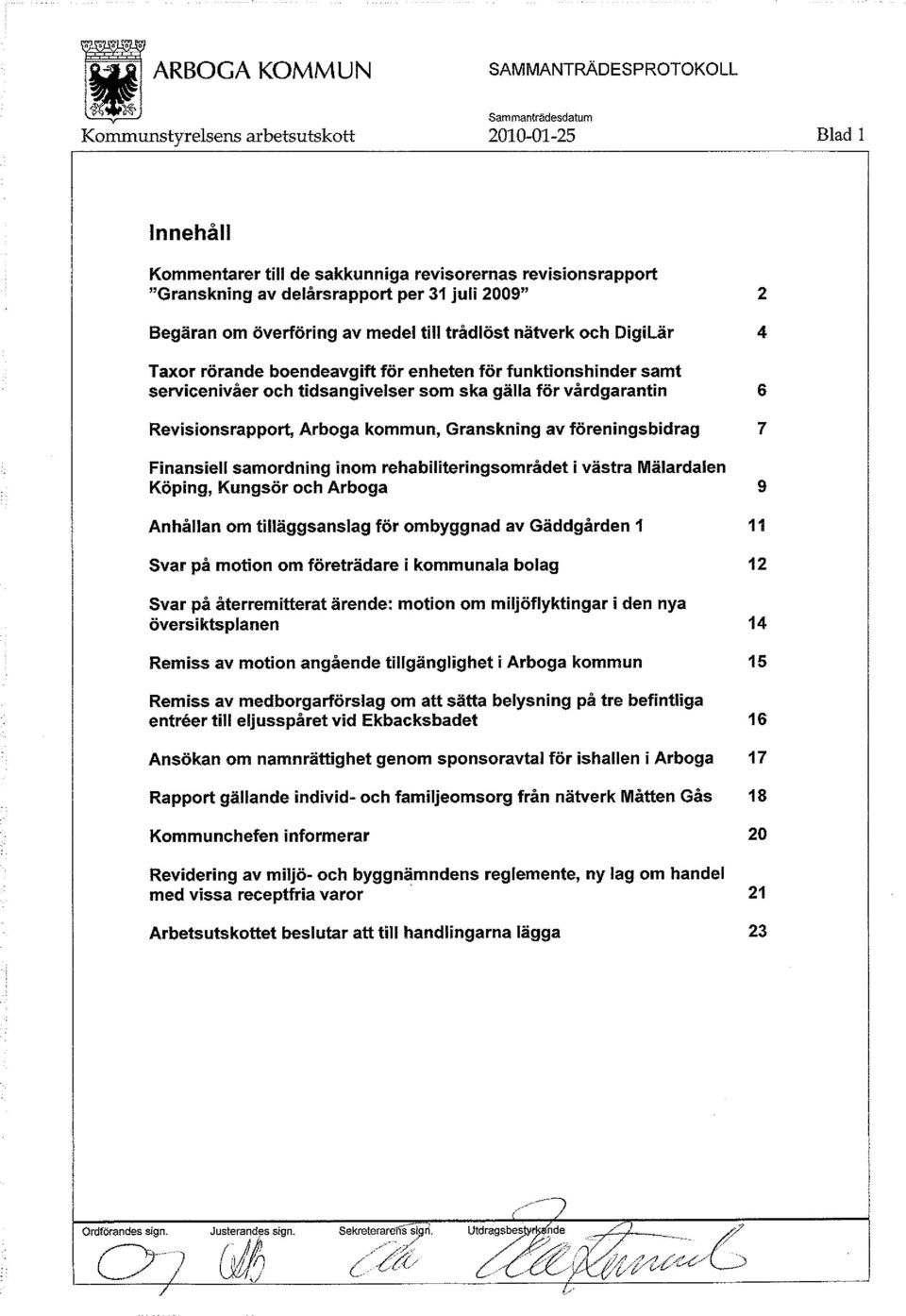 föreningsbidrag 7 Finansiell samordning inom rehabiliteringsområdet i västra Mälardalen Köping, Kungsör och Arboga 9 Anhållan om tilläggsanslag för ombyggnad av Gäddgården 1 11 Svar på motion om