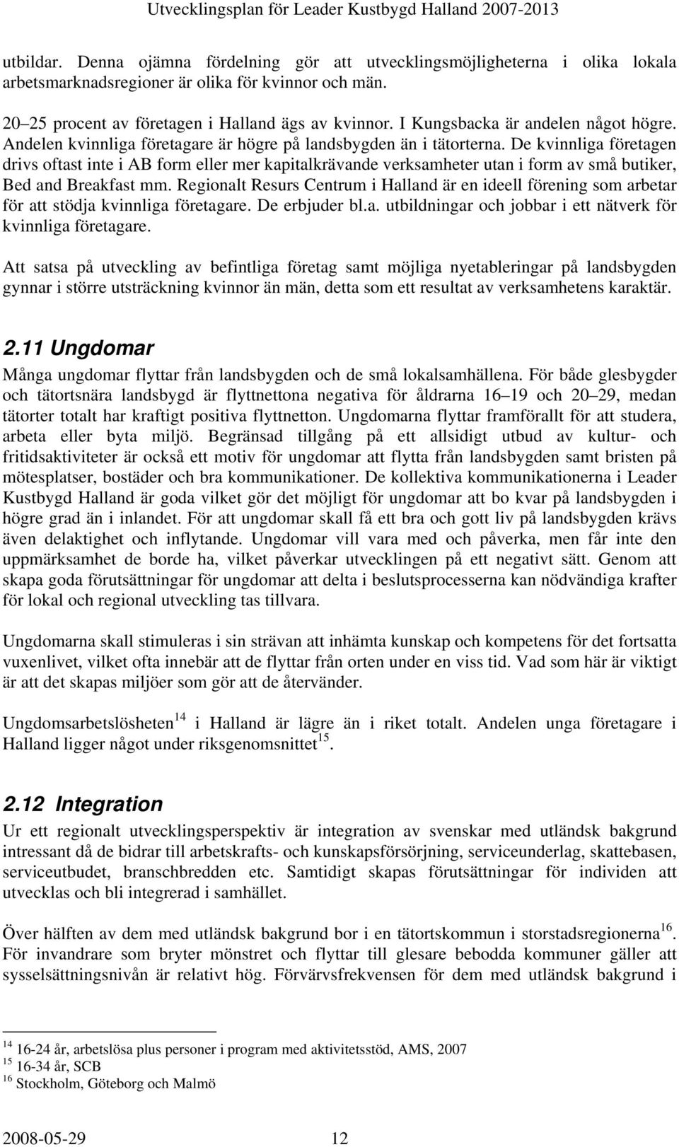 De kvinnliga företagen drivs oftast inte i AB form eller mer kapitalkrävande verksamheter utan i form av små butiker, Bed and Breakfast mm.
