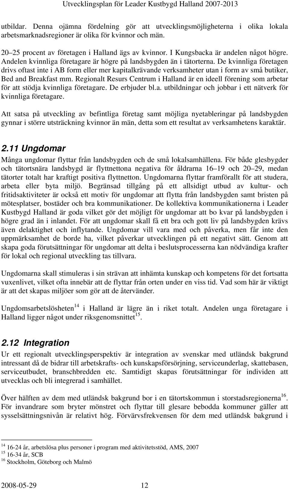 De kvinnliga företagen drivs oftast inte i AB form eller mer kapitalkrävande verksamheter utan i form av små butiker, Bed and Breakfast mm.