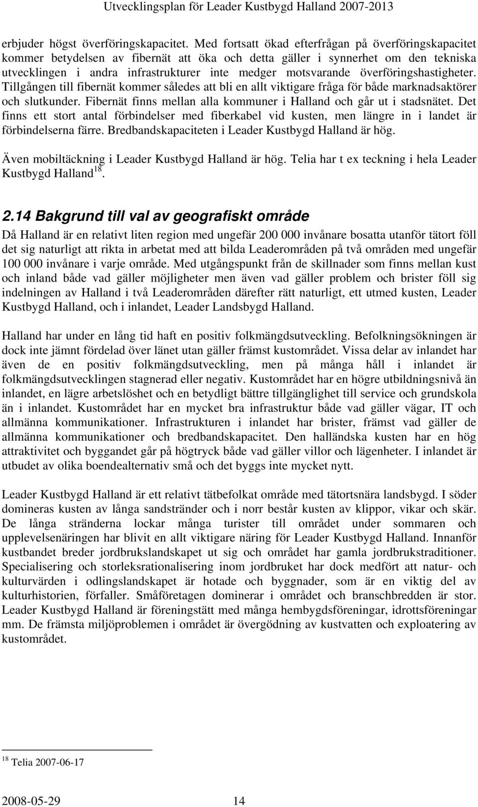 överföringshastigheter. Tillgången till fibernät kommer således att bli en allt viktigare fråga för både marknadsaktörer och slutkunder.