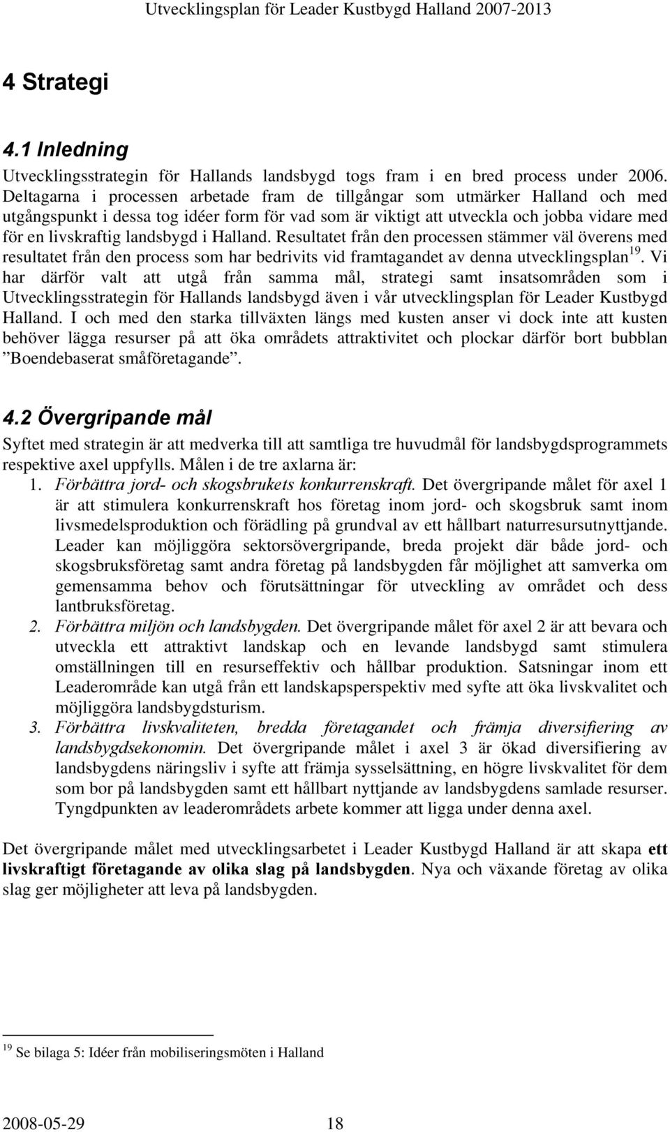 landsbygd i Halland. Resultatet från den processen stämmer väl överens med resultatet från den process som har bedrivits vid framtagandet av denna utvecklingsplan 19.