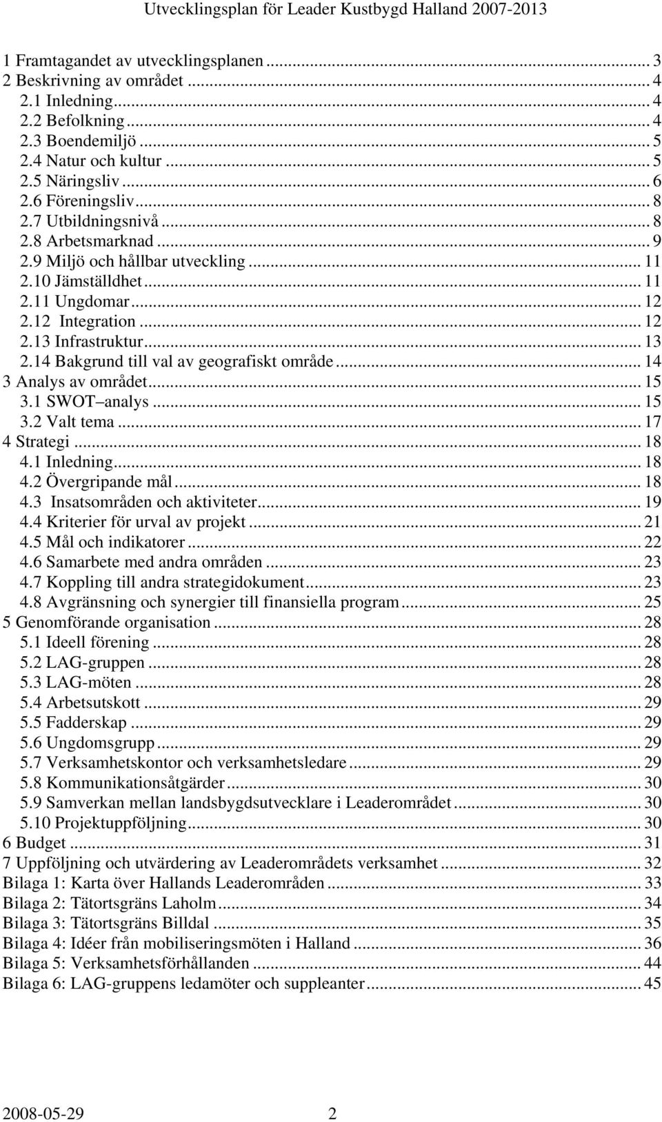 14 Bakgrund till val av geografiskt område... 14 3 Analys av området... 15 3.1 SWOT analys... 15 3.2 Valt tema... 17 4 Strategi... 18 4.1 Inledning... 18 4.2 Övergripande mål... 18 4.3 Insatsområden och aktiviteter.