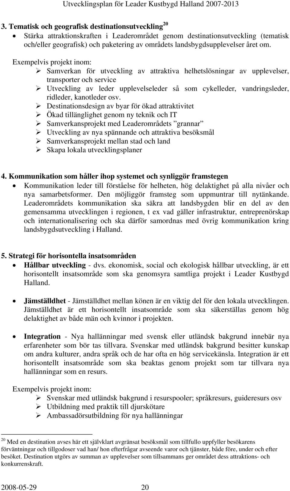 Exempelvis projekt inom: Samverkan för utveckling av attraktiva helhetslösningar av upplevelser, transporter och service Utveckling av leder upplevelseleder så som cykelleder, vandringsleder,