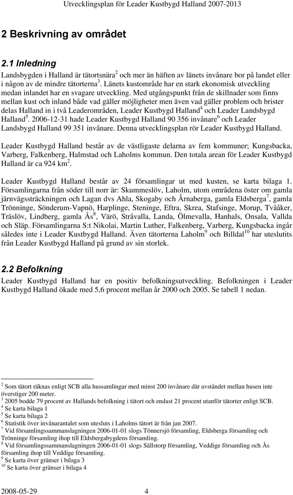 Med utgångspunkt från de skillnader som finns mellan kust och inland både vad gäller möjligheter men även vad gäller problem och brister delas Halland in i två Leaderområden, Leader Kustbygd Halland