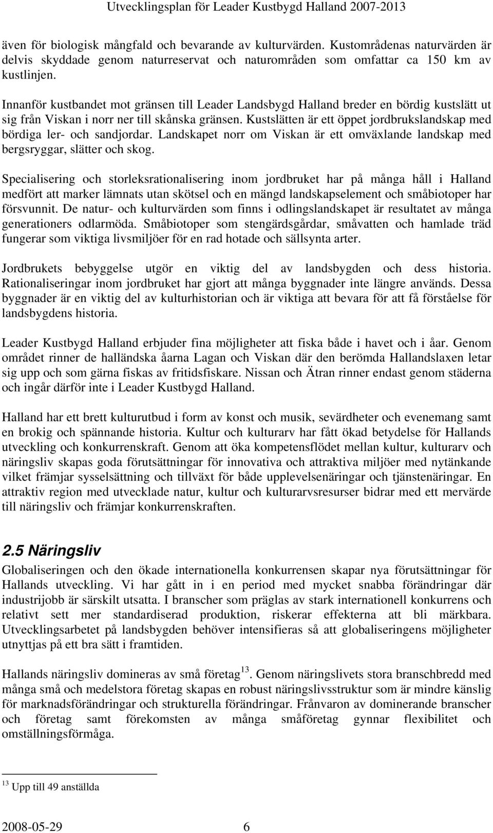 Kustslätten är ett öppet jordbrukslandskap med bördiga ler- och sandjordar. Landskapet norr om Viskan är ett omväxlande landskap med bergsryggar, slätter och skog.