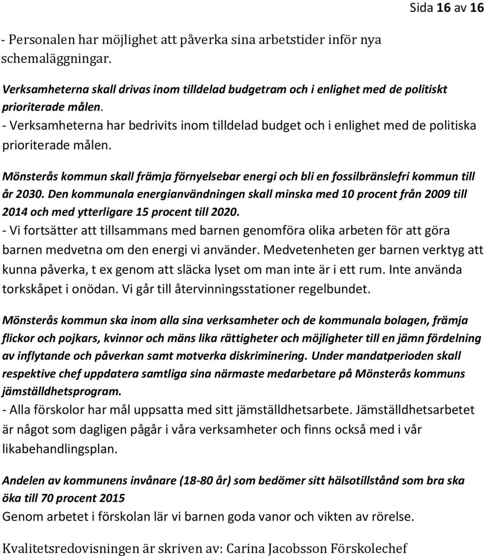 - Verksamheterna har bedrivits inom tilldelad budget och i enlighet med de politiska prioriterade målen.