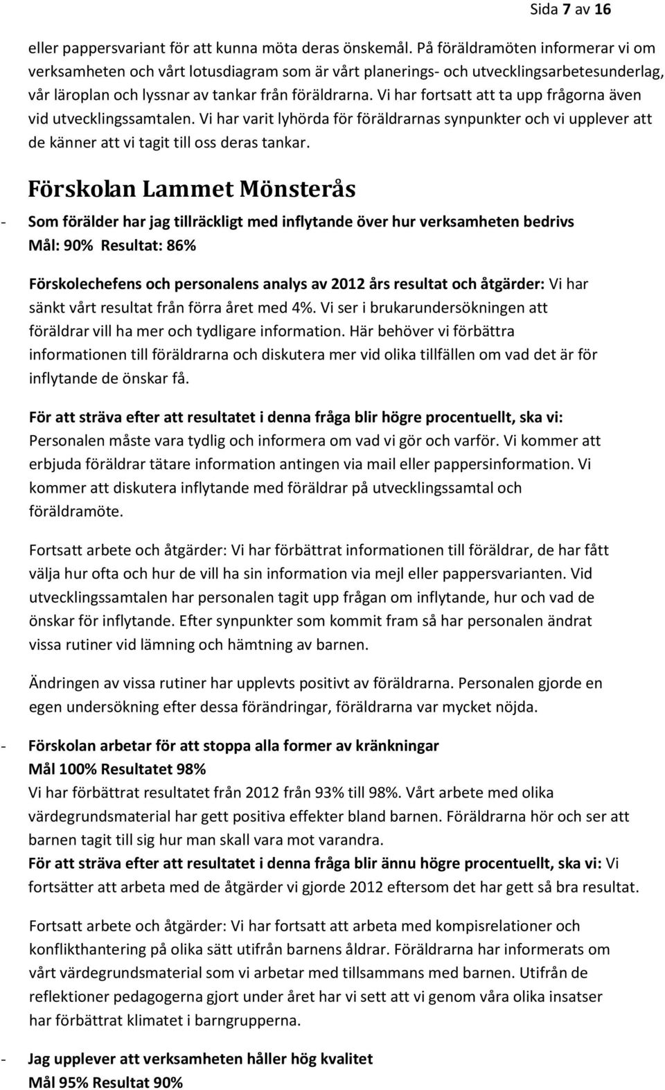 Vi har fortsatt att ta upp frågorna även vid utvecklingssamtalen. Vi har varit lyhörda för föräldrarnas synpunkter och vi upplever att de känner att vi tagit till oss deras tankar.