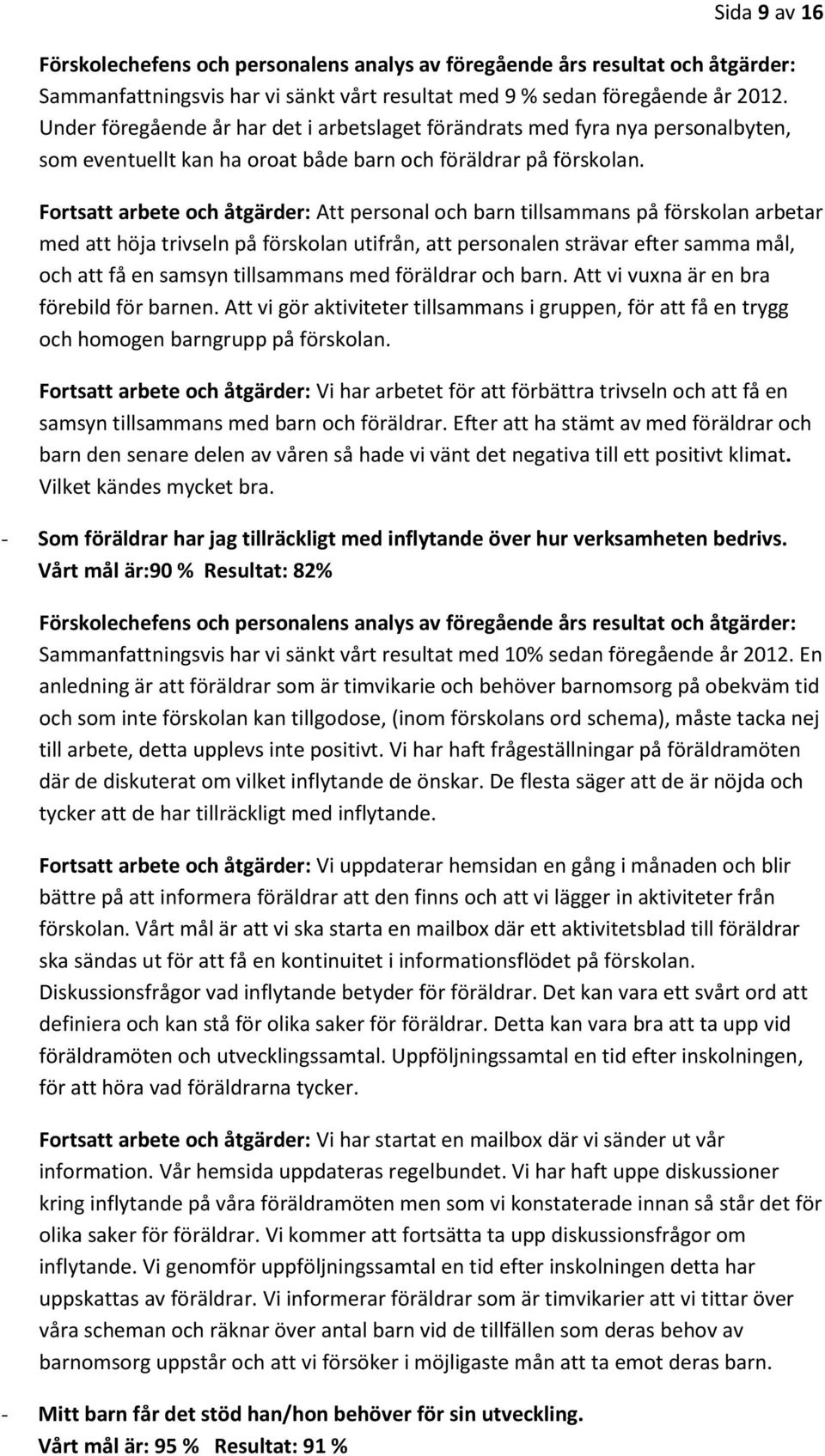 Fortsatt arbete och åtgärder: Att personal och barn tillsammans på förskolan arbetar med att höja trivseln på förskolan utifrån, att personalen strävar efter samma mål, och att få en samsyn