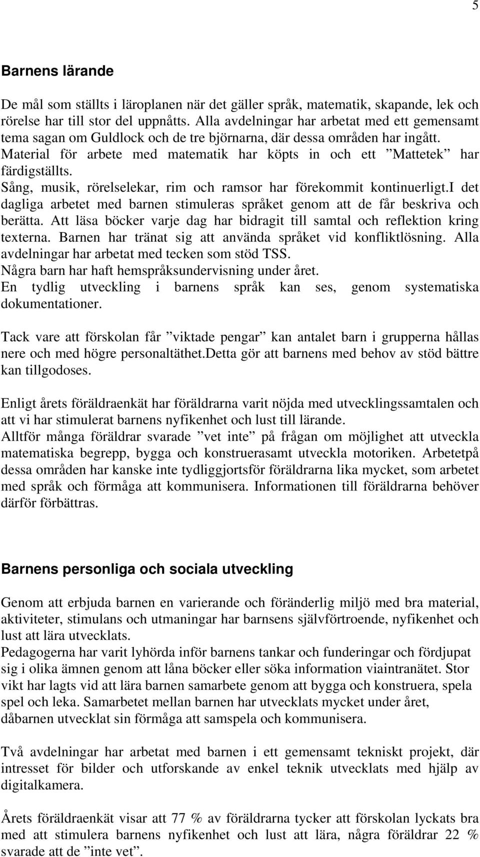 Material för arbete med matematik har köpts in och ett Mattetek har färdigställts. Sång, musik, rörelselekar, rim och ramsor har förekommit kontinuerligt.