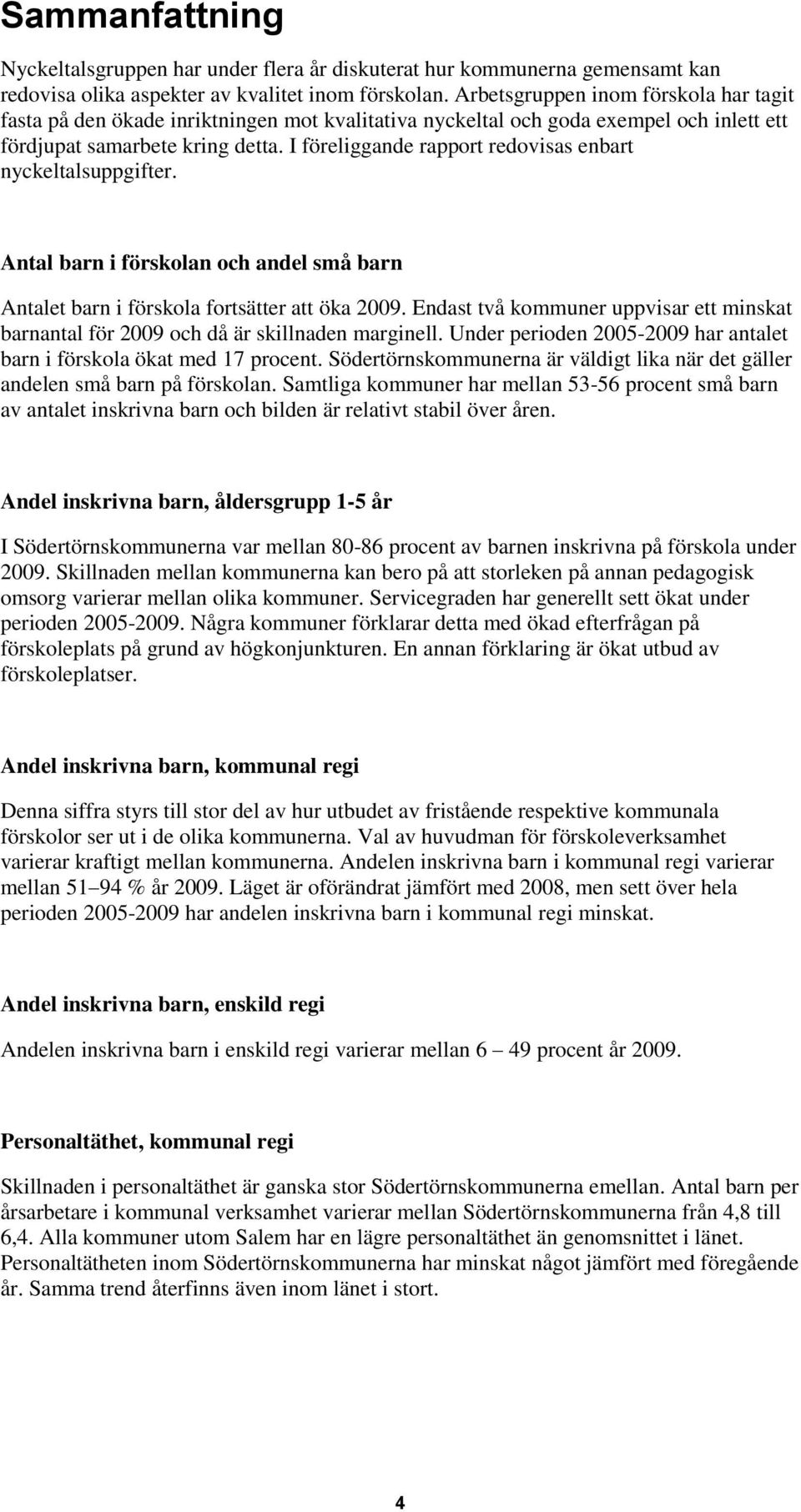 I föreliggande rapport redovisas enbart nyckeltalsuppgifter. Antal barn i förskolan och andel små barn Antalet barn i förskola fortsätter att öka 2009.