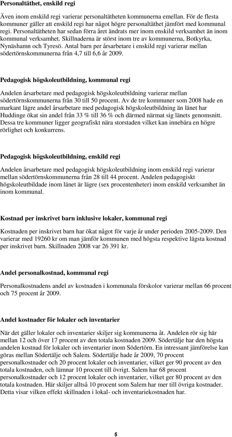 Personaltätheten har sedan förra året ändrats mer inom enskild verksamhet än inom kommunal verksamhet. Skillnaderna är störst inom tre av kommunerna, Botkyrka, Nynäshamn och Tyresö.