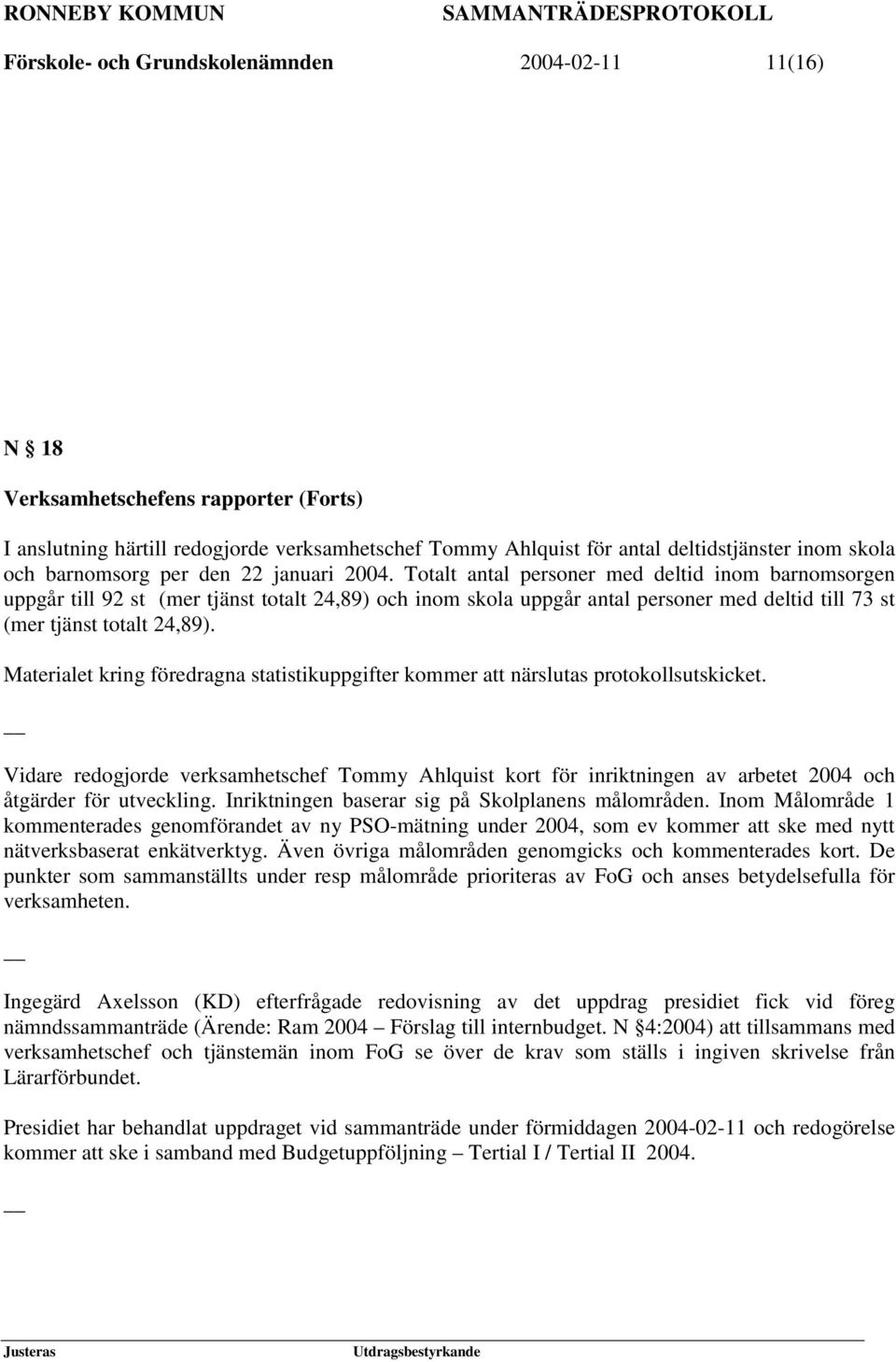 Totalt antal personer med deltid inom barnomsorgen uppgår till 92 st (mer tjänst totalt 24,89) och inom skola uppgår antal personer med deltid till 73 st (mer tjänst totalt 24,89).