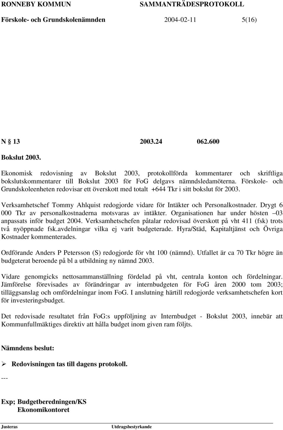 Förskole- och Grundskoleenheten redovisar ett överskott med totalt +644 Tkr i sitt bokslut för 2003. Verksamhetschef Tommy Ahlquist redogjorde vidare för Intäkter och Personalkostnader.