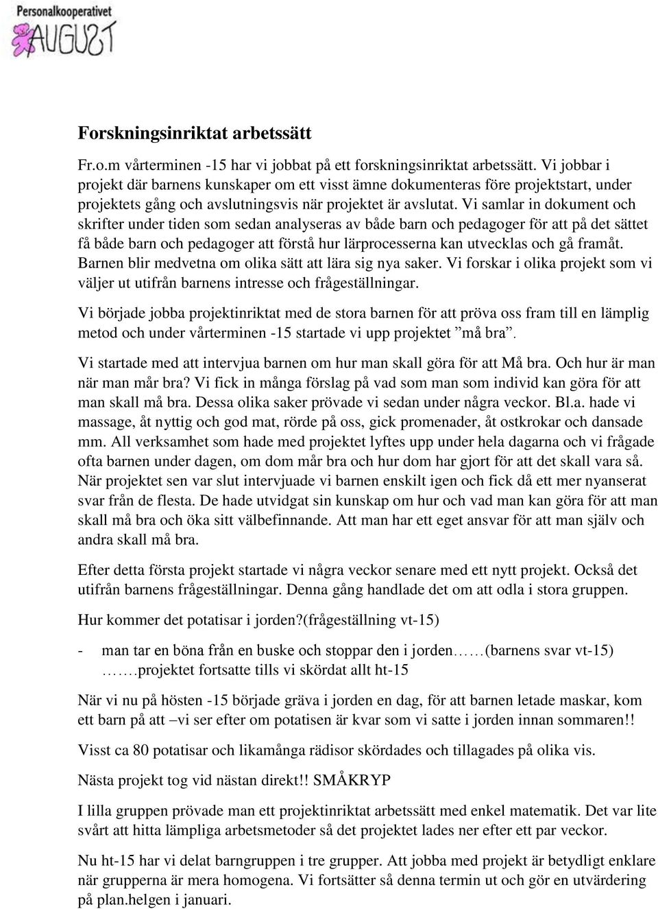 Vi samlar in dokument och skrifter under tiden som sedan analyseras av både barn och pedagoger för att på det sättet få både barn och pedagoger att förstå hur lärprocesserna kan utvecklas och gå