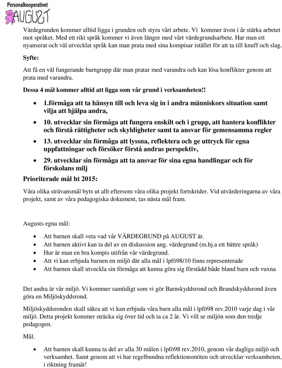 Syfte: Att få en väl fungerande barngrupp där man pratar med varandra och kan lösa konflikter genom att prata med varandra. Dessa 4 mål kommer alltid att ligga som vår grund i verksamheten!! 1.