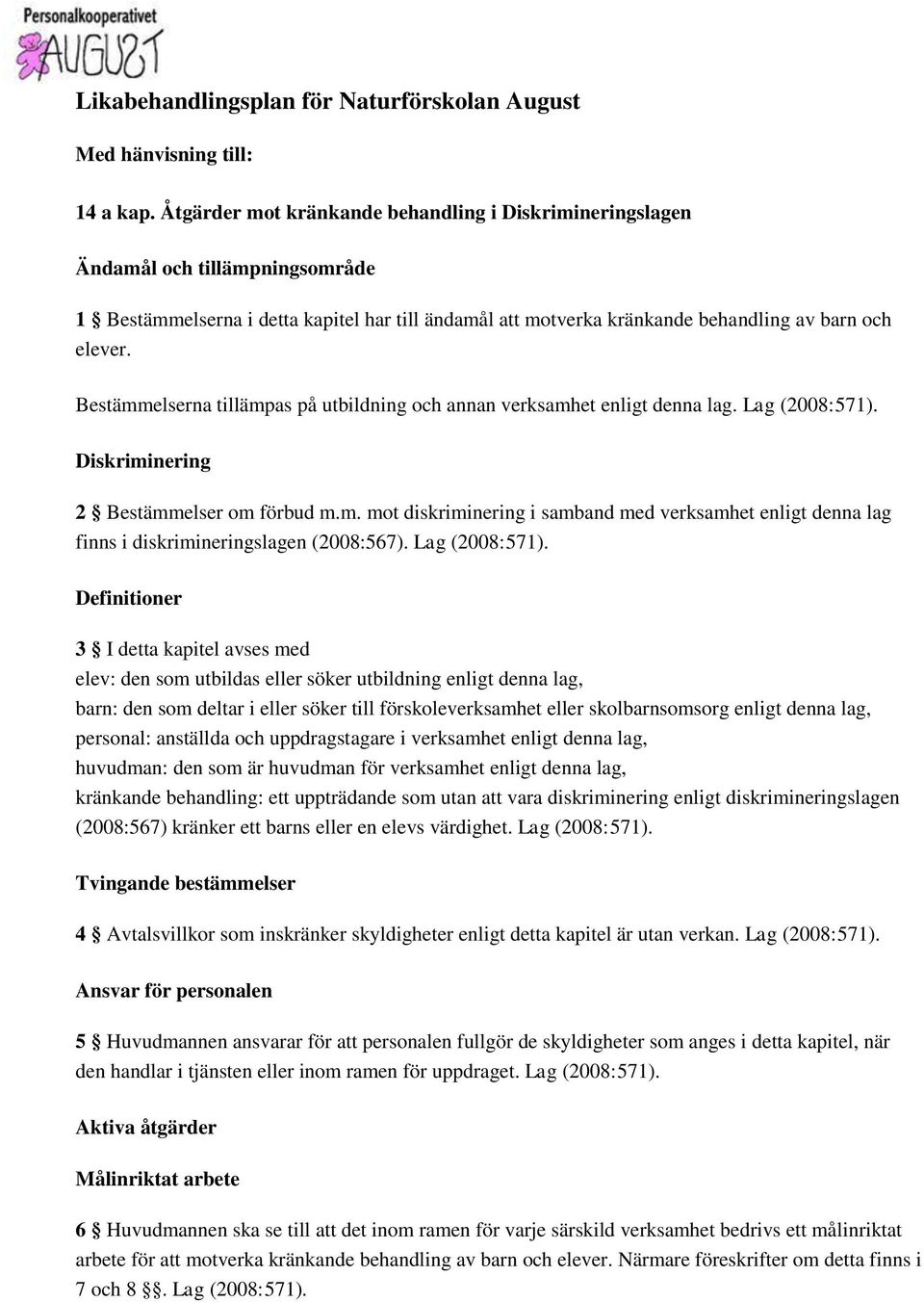 Bestämmelserna tillämpas på utbildning och annan verksamhet enligt denna lag. Lag (2008:571). Diskriminering 2 Bestämmelser om förbud m.m. mot diskriminering i samband med verksamhet enligt denna lag finns i diskrimineringslagen (2008:567).