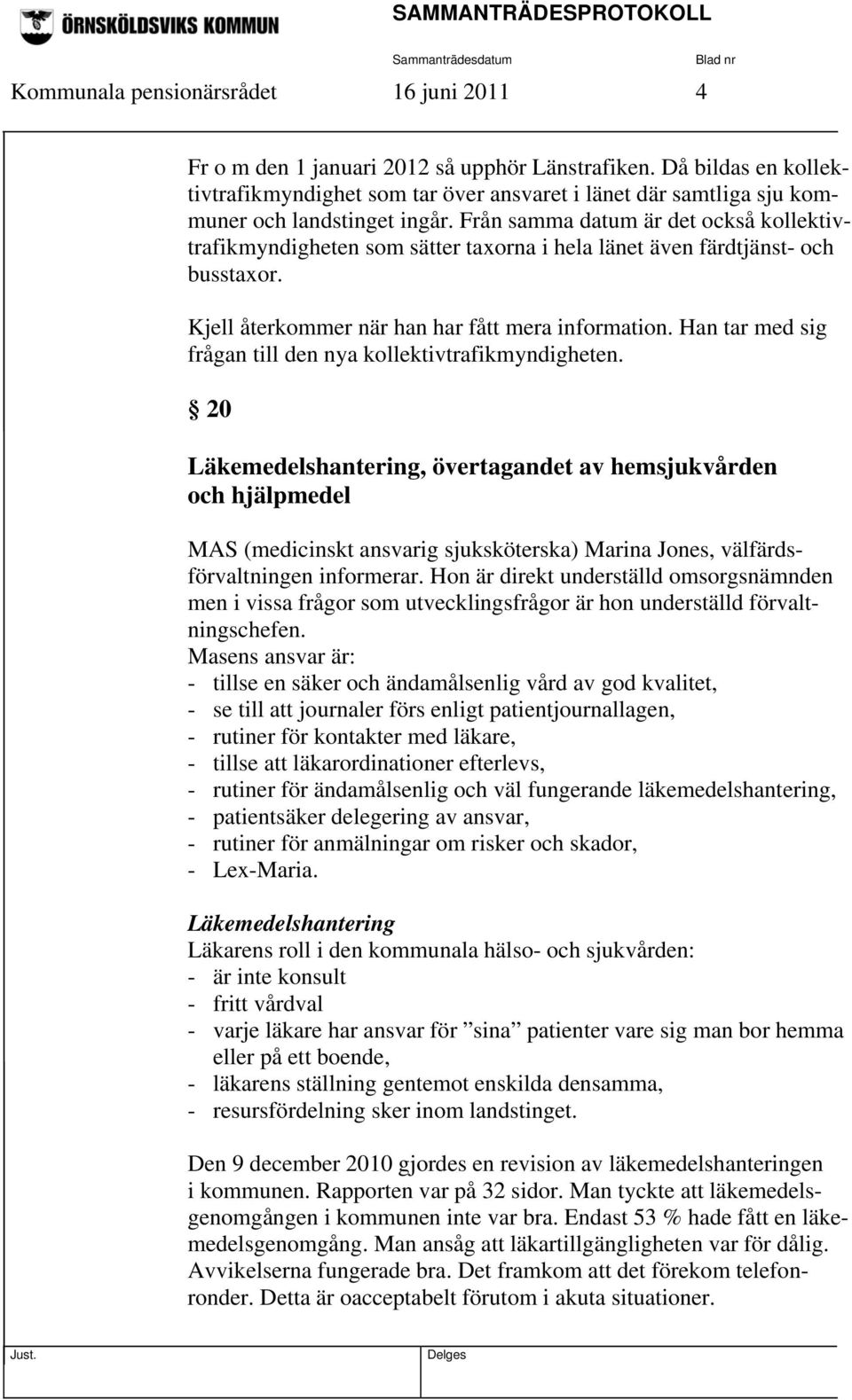 Från samma datum är det också kollektivtrafikmyndigheten som sätter taxorna i hela länet även färdtjänst- och busstaxor. Kjell återkommer när han har fått mera information.