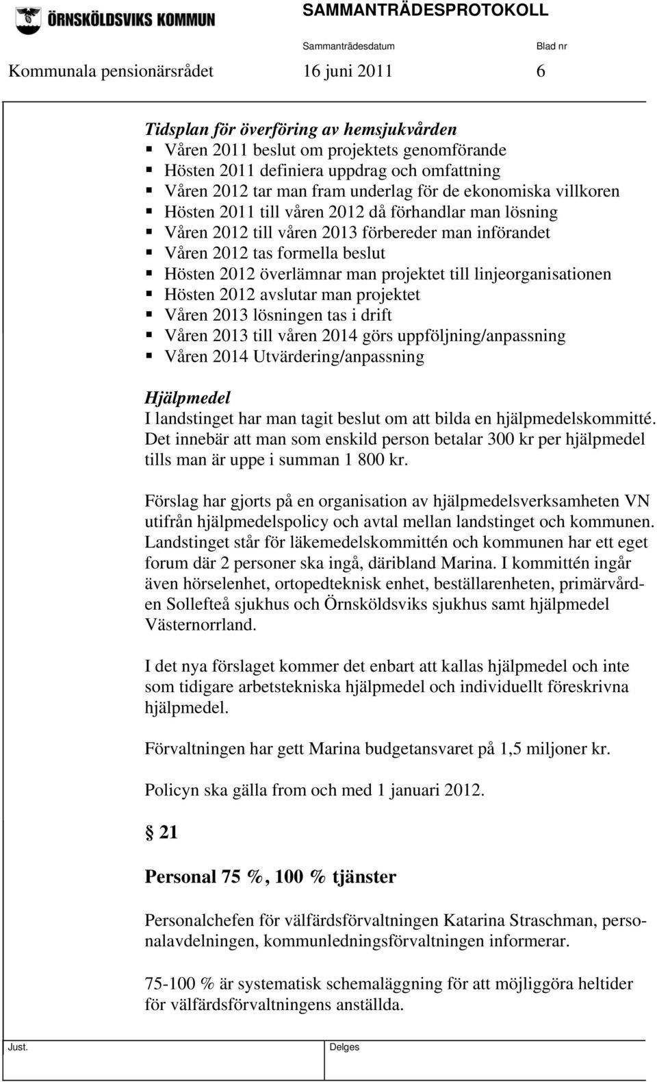 man projektet till linjeorganisationen Hösten 2012 avslutar man projektet Våren 2013 lösningen tas i drift Våren 2013 till våren 2014 görs uppföljning/anpassning Våren 2014 Utvärdering/anpassning