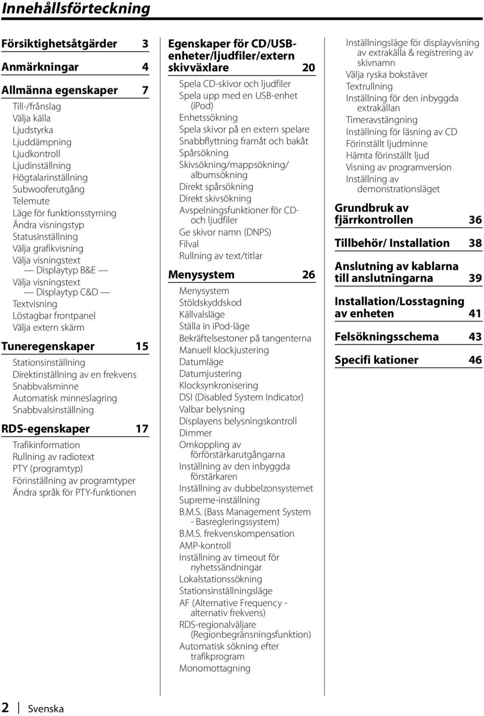 extern skärm Tuneregenskaper 15 Stationsinställning Direktinställning av en frekvens Snabbvalsminne Automatisk minneslagring Snabbvalsinställning RDS-egenskaper 17 Trafikinformation Rullning av