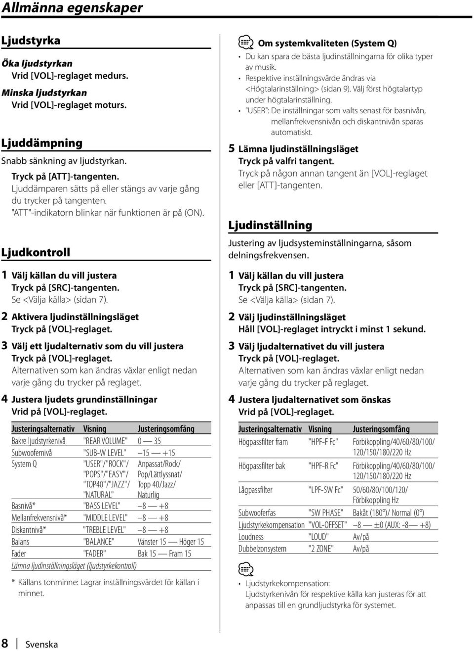 Se <Välja källa> (sidan 7). 2 Aktivera ljudinställningsläget Tryck på [VOL]-reglaget. 3 Välj ett ljudalternativ som du vill justera Tryck på [VOL]-reglaget.