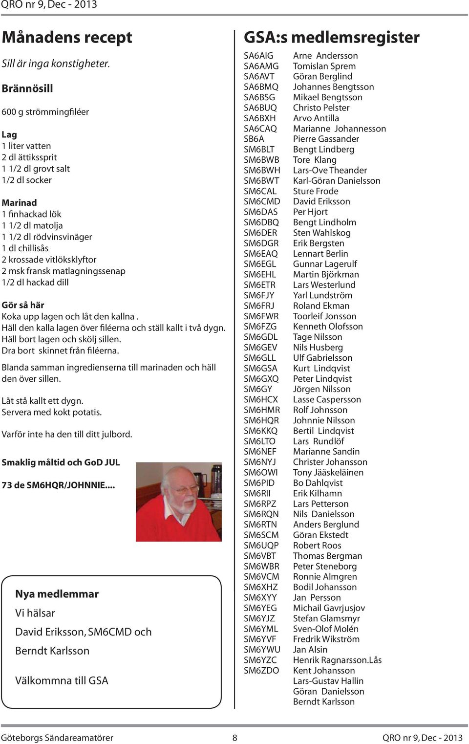 vitlöksklyftor 2 msk fransk matlagningssenap 1/2 dl hackad dill Gör så här Koka upp lagen och låt den kallna. Häll den kalla lagen över filéerna och ställ kallt i två dygn.