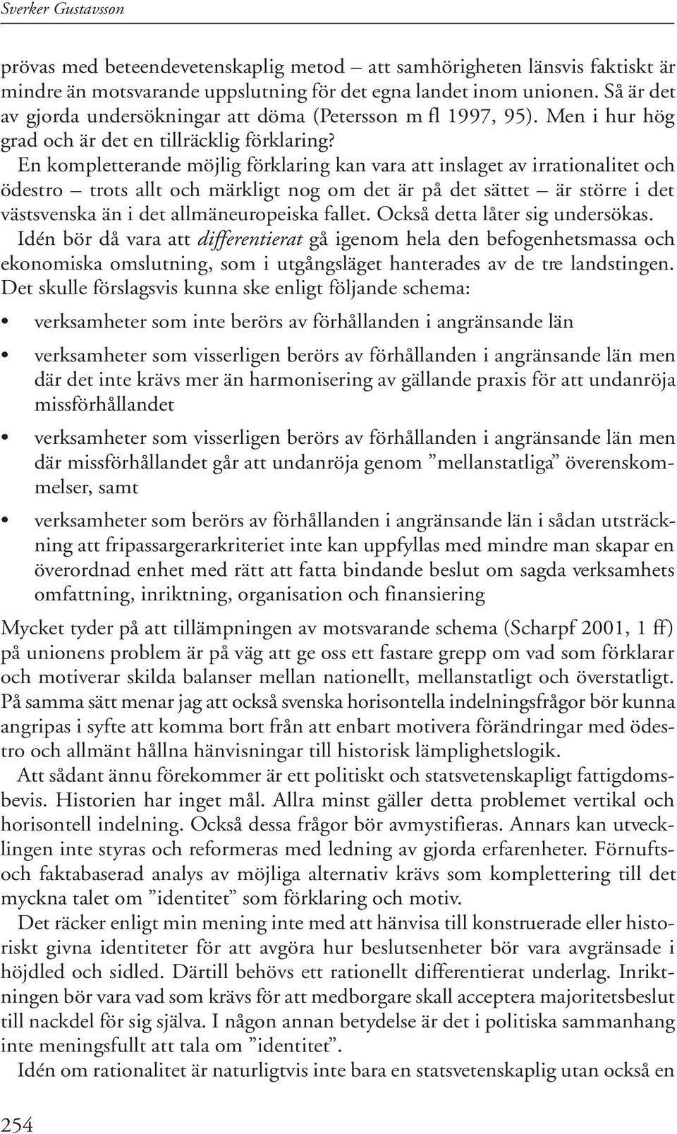 En kompletterande möjlig förklaring kan vara att inslaget av irrationalitet och ödestro trots allt och märkligt nog om det är på det sättet är större i det västsvenska än i det allmäneuropeiska