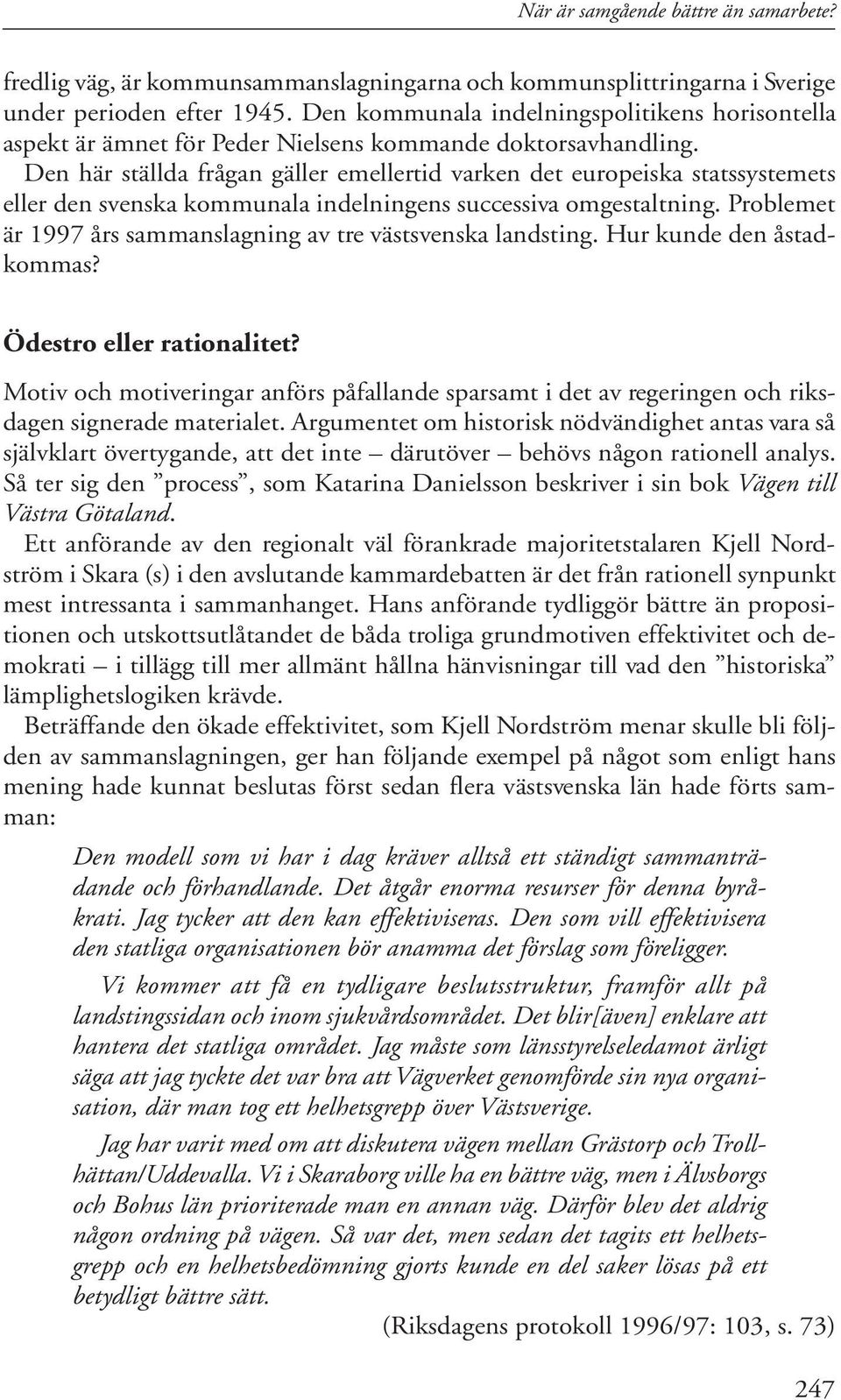 Den här ställda frågan gäller emellertid varken det europeiska statssystemets eller den svenska kommunala indelningens successiva omgestaltning.