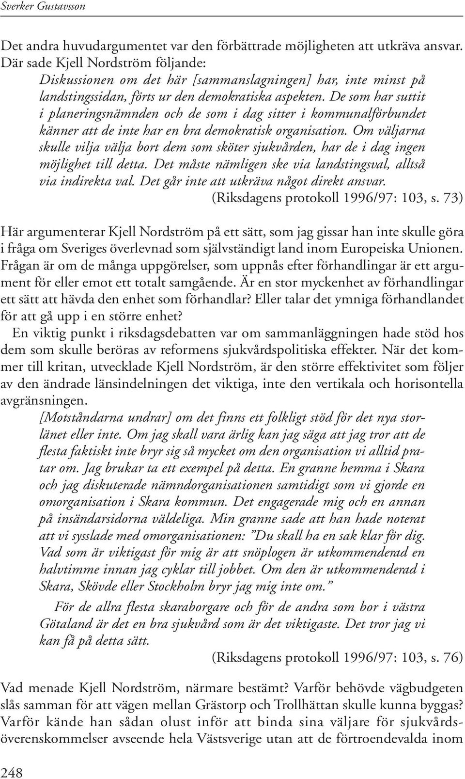 De som har suttit i planeringsnämnden och de som i dag sitter i kommunalförbundet känner att de inte har en bra demokratisk organisation.